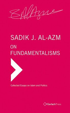 Sadik J. Al-Azm On Fundamentalisms: Collected Essays on Islam and Politics