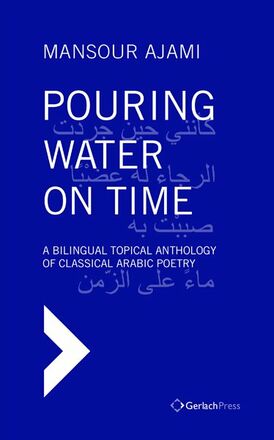 Mansour, Ajami Pouring Water on Time: A Bilingual Topical Anthology of Classical Arabic Poetry