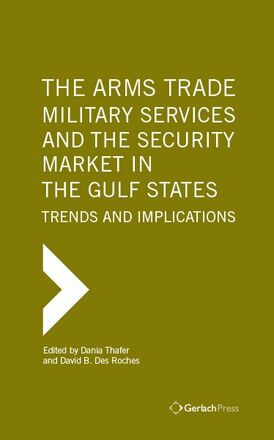 David B. Des Roches, Dania Thafer (eds.) The Arms Trade, Military Services and the Security Market in the Gulf States: Trends and Implications