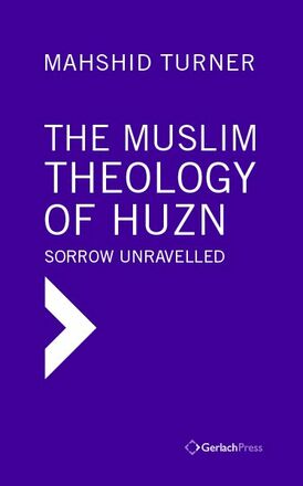 Mahshid Turner The Muslim Theology of Huzn: Sorrow Unravelled