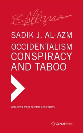 Sadik J. Al-Azm Occidentalism, Conspiracy and Taboo. Collected Essays on Islam and Politics
