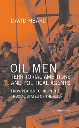 David Heard Oil Men, Territorial Ambitions and Political Agents. From Pearls to Oil in the Trucial States of the Gulf